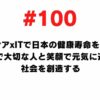 100 Healthcare x IT will improve healthy life expectancy in Japan and create a society where you can spend time with your loved ones with a smile