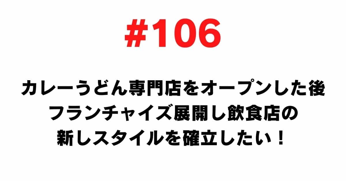 106 After opening a curry udon specialty store, I want to develop a franchise and establish a new style of restaurant