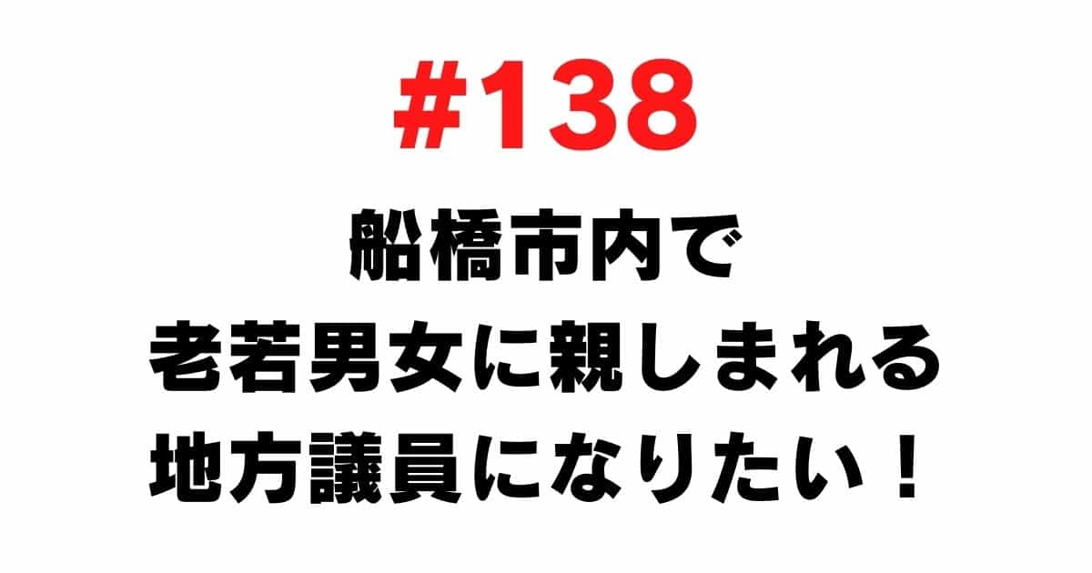 138 I want to be a local council member who is familiar to men and women of all ages in Funabashi City