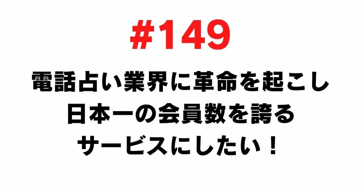149 We want to revolutionize the telephone fortune-telling industry and make it a service that boasts the largest number of members in Japan