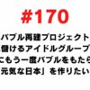 170 Bubble Reconstruction Project-Creating an idol group that will make a profit for 100 years-I want to bring the bubble to Japan again and create a lively Japan