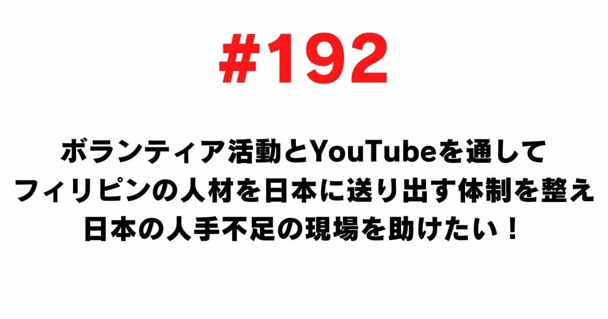 192 I would like to establish a system to send Filipino human resources to Japan through volunteer activities and YouTube, and help the Japanese labor shortage site
