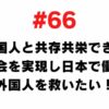 66 I want to realize a Japanese society where I can coexist and co-prosper with foreigners and save foreigners who want to work in Japan